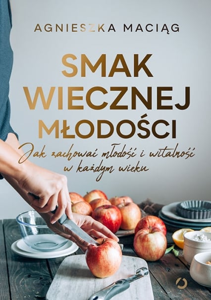 Smak wiecznej młodości. Jak zachować młodość i witalność — Agnieszka Maciąg